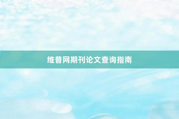 维普网期刊论文查询指南
