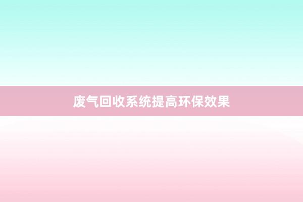 废气回收系统提高环保效果